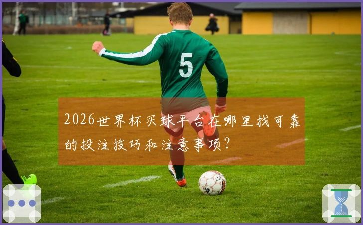 2026世界杯买球平台在哪里找可靠的投注技巧和注意事项？