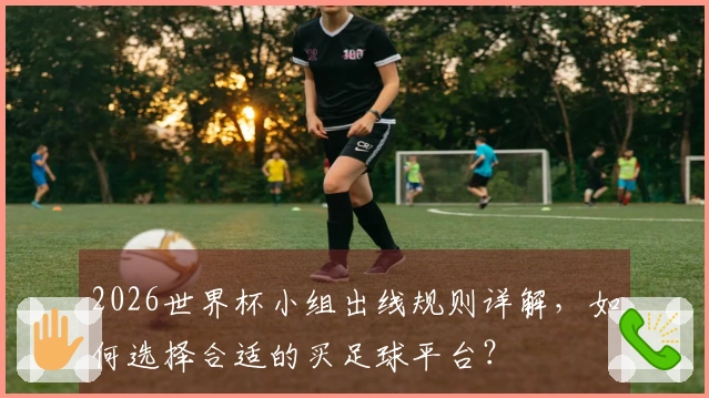 2026世界杯小组出线规则详解，如何选择合适的买足球平台？