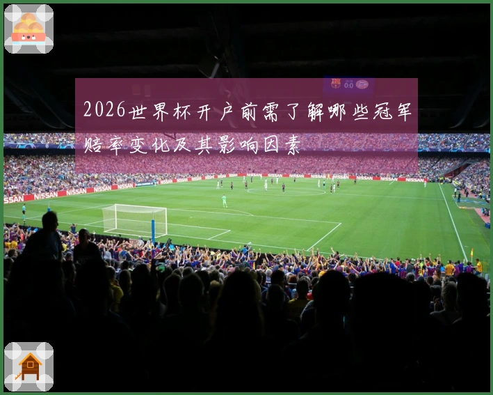2026世界杯开户前需了解哪些冠军赔率变化及其影响因素