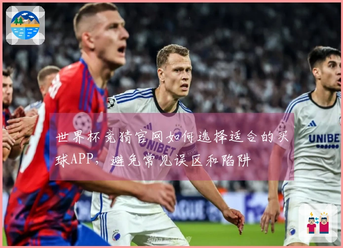 世界杯竞猜官网如何选择适合的买球APP,避免常见误区和陷阱