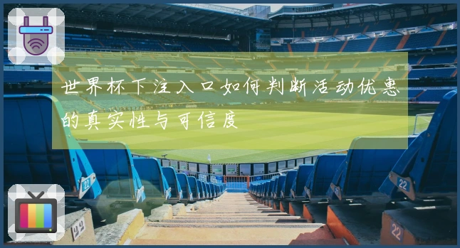 世界杯下注入口如何判断活动优惠的真实性与可信度