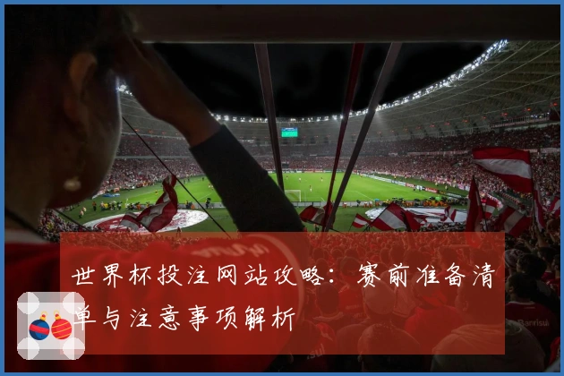 世界杯投注网站攻略:赛前准备清单与注意事项解析