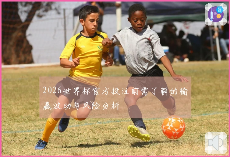 2026世界杯官方投注前需了解的输赢波动与风险分析