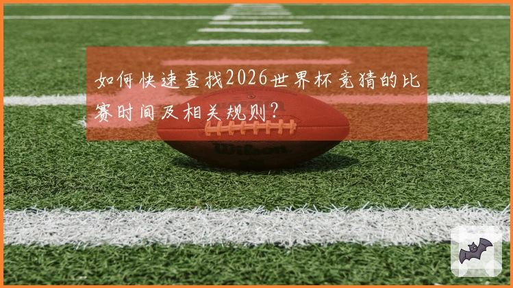 如何快速查找2026世界杯竞猜的比赛时间及相关规则?