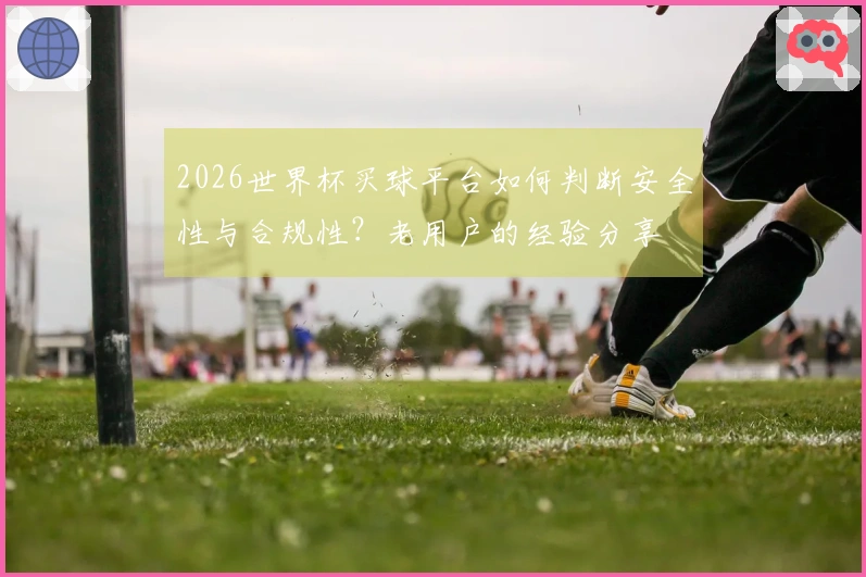 2026世界杯买球平台如何判断安全性与合规性？老用户的经验分享