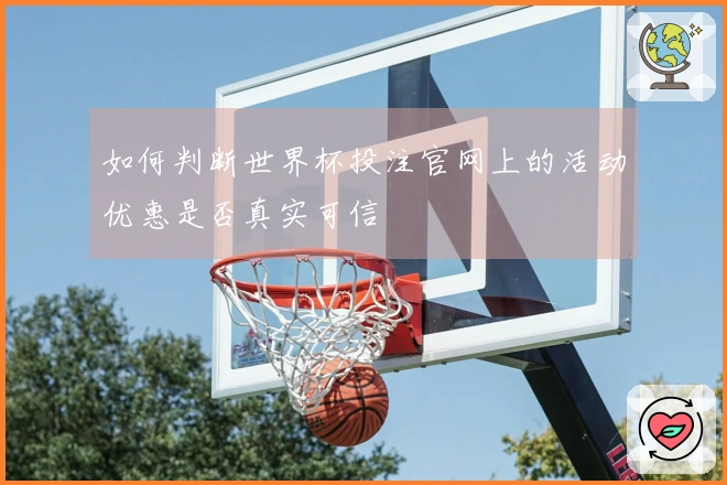 如何判断世界杯投注官网上的活动优惠是否真实可信