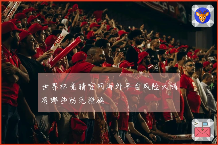 世界杯竞猜官网海外平台风险大吗有哪些防范措施