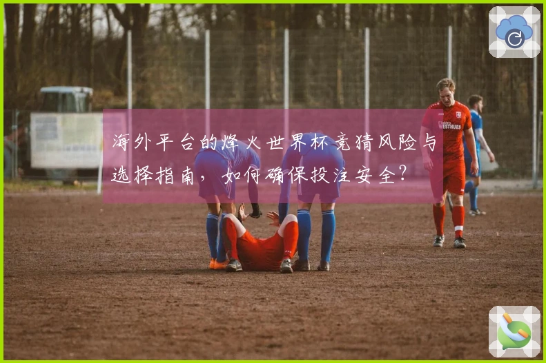 海外平台的烽火世界杯竞猜风险与选择指南,如何确保投注安全?