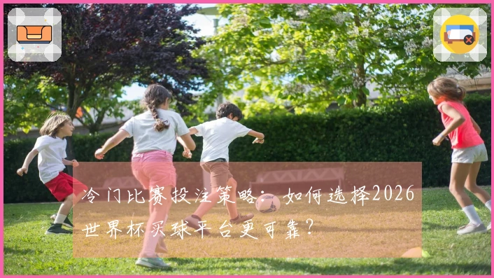 冷门比赛投注策略：如何选择2026世界杯买球平台更可靠？