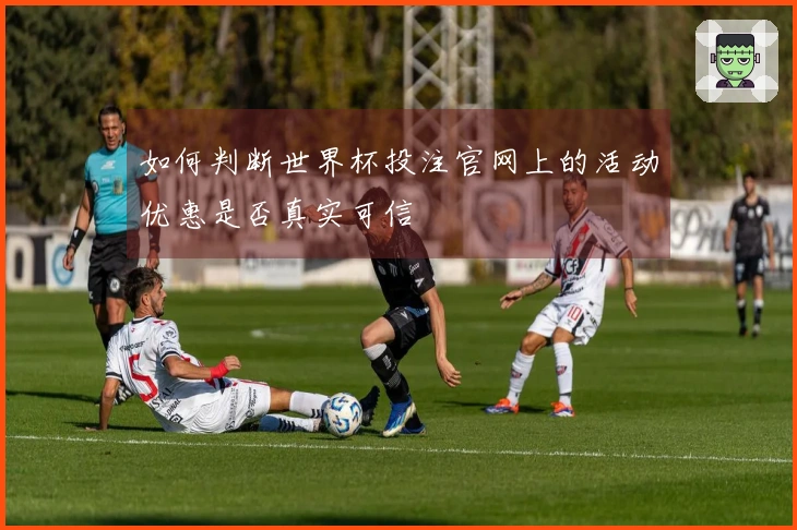 如何判断世界杯投注官网上的活动优惠是否真实可信