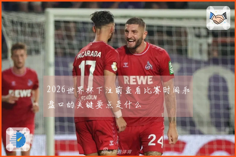 2026世界杯下注前查看比赛时间和盘口的关键要点是什么