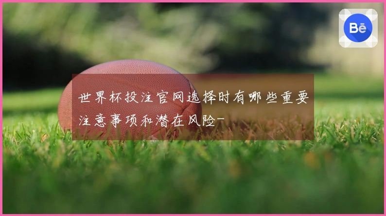 世界杯投注官网选择时有哪些重要注意事项和潜在风险-