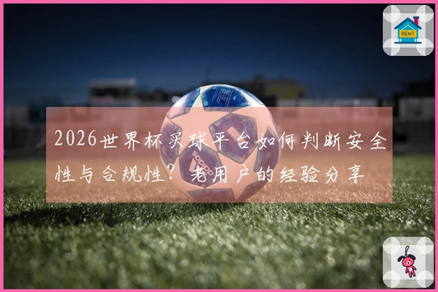 2026世界杯买球平台如何判断安全性与合规性?老用户的经验分享