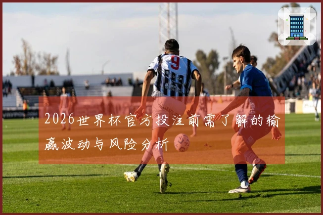 2026世界杯官方投注前需了解的输赢波动与风险分析