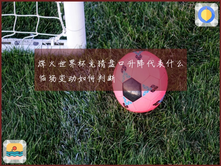 烽火世界杯竞猜盘口升降代表什么临场变动如何判断