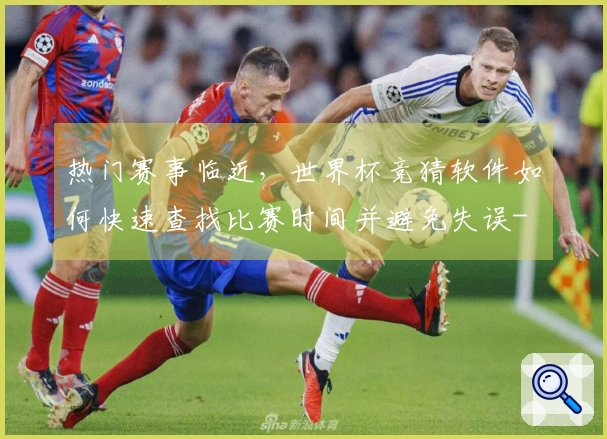 热门赛事临近，世界杯竞猜软件如何快速查找比赛时间并避免失误-