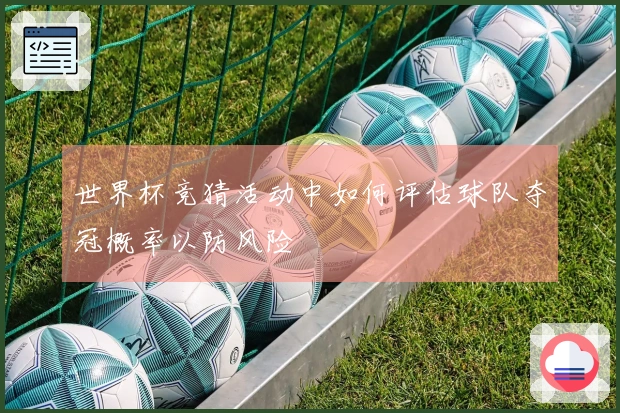 世界杯竞猜活动中如何评估球队夺冠概率以防风险